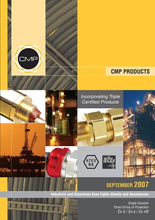 CMP

CMP PRODUCTS

Incorporating Triple
Certified Products

SEPTEMBER 2007
Industrial and Hazardous Area Cable Glands and Accessories
Single Solution
Three Forms of Protection

Ex d / Ex e / Ex nR

 