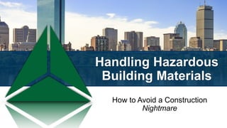 Handling Hazardous
Building Materials
How to Avoid a Construction
Nightmare
 