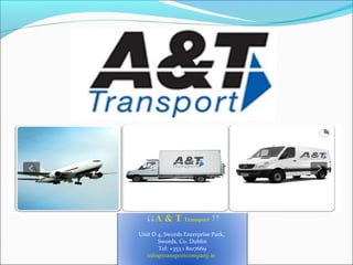 A & T Transport
Unit D 4, Swords Enterprise Park,
       Swords, Co. Dublin
       Tel: +353 1 8107669
  info@transportcompany.ie
 