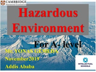 Hazardous
Environment
For A- level
Mr. YONAS GEMEDA
November2019
Addis Ababa
 