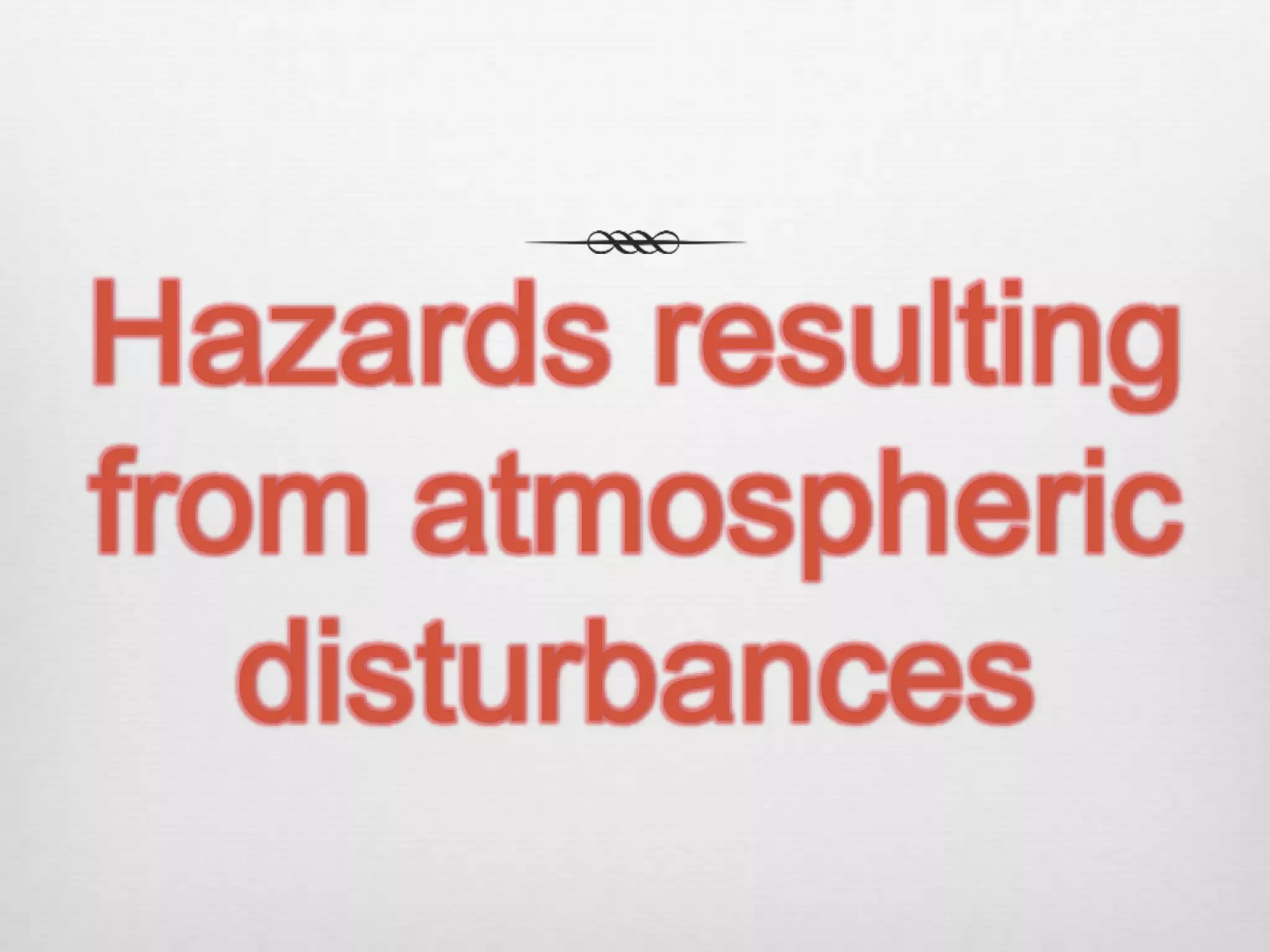 Hazards resulting
from atmospheric
disturbances
 