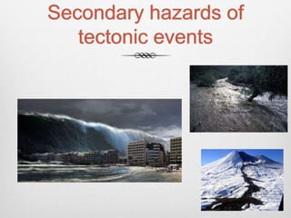 Secondary hazards of
tectonic events
 