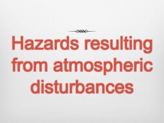 Hazards resulting
from atmospheric
disturbances
 