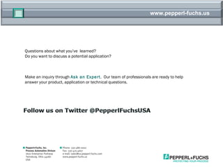 www.pepperl-fuchs.us Questions about what you’ve  learned?  Do you want to discuss a potential application?  Make an inquiry through  Ask an Expert .  Our team of professionals are ready to help answer your product, application or technical questions. 