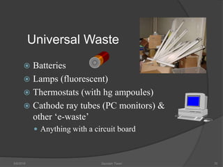 Universal Waste
 Batteries
 Lamps (fluorescent)
 Thermostats (with hg ampoules)
 Cathode ray tubes (PC monitors) &
other ‘e-waste’
 Anything with a circuit board
5/9/2016 Saurabh Tiwari 70
 