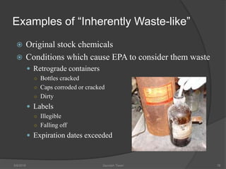 Examples of “Inherently Waste-like”
 Original stock chemicals
 Conditions which cause EPA to consider them waste
 Retrograde containers
○ Bottles cracked
○ Caps corroded or cracked
○ Dirty
 Labels
○ Illegible
○ Falling off
 Expiration dates exceeded
5/9/2016 Saurabh Tiwari 78
 