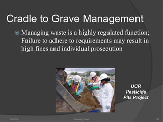 Cradle to Grave Management
 Managing waste is a highly regulated function;
Failure to adhere to requirements may result in
high fines and individual prosecution
5/9/2016 Saurabh Tiwari 82
UCR
Pesticide
Pits Project
 