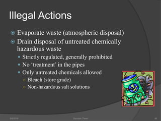 Illegal Actions
 Evaporate waste (atmospheric disposal)
 Drain disposal of untreated chemically
hazardous waste
 Strictly regulated, generally prohibited
 No ‘treatment’ in the pipes
 Only untreated chemicals allowed
○ Bleach (store grade)
○ Non-hazardous salt solutions
5/9/2016 Saurabh Tiwari 85
 