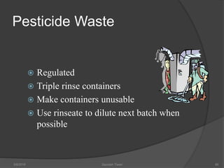 Pesticide Waste
 Regulated
 Triple rinse containers
 Make containers unusable
 Use rinseate to dilute next batch when
possible
5/9/2016 Saurabh Tiwari 89
 