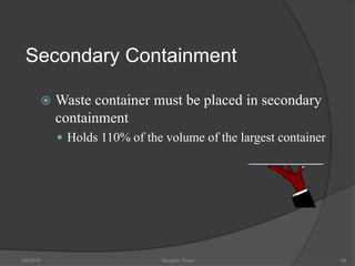 Secondary Containment
 Waste container must be placed in secondary
containment
 Holds 110% of the volume of the largest container
5/9/2016 Saurabh Tiwari 95
 