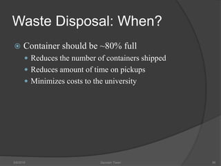 Waste Disposal: When?
 Container should be ~80% full
 Reduces the number of containers shipped
 Reduces amount of time on pickups
 Minimizes costs to the university
5/9/2016 Saurabh Tiwari 96
 
