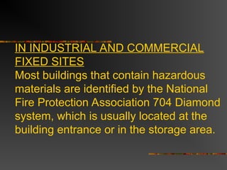 IN INDUSTRIAL AND COMMERCIAL
FIXED SITES
Most buildings that contain hazardous
materials are identified by the National
Fire Protection Association 704 Diamond
system, which is usually located at the
building entrance or in the storage area.
 