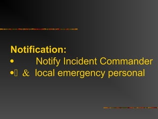 Notification:
 Notify Incident Commander
local emergency personal
 