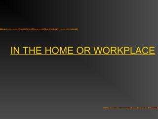IN THE HOME OR WORKPLACE
 