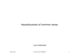 5 April 2016 (C) 2016 Yuichi MORIWAKI 1
Hazardousness of common sense
Yuichi MORIWAKI
 