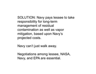 SOLUTION: Navy pays lessee to take
responsibility for long-term
management of residual
contamination as well as vapor
miti...
