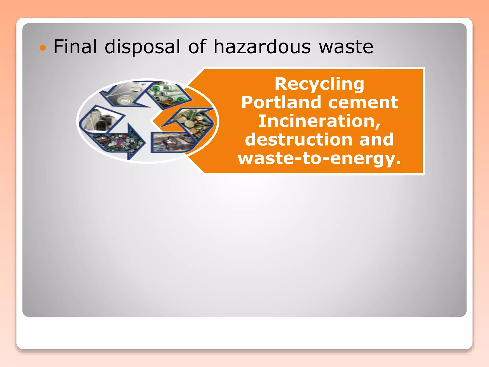 Recycling
Portland cement
Incineration,
destruction and
waste-to-energy.
 Final disposal of hazardous waste
 