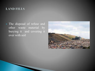  The disposal of refuse and
other waste material by
burying it and covering it
over with soil
 