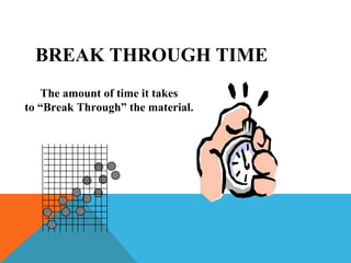 BREAK THROUGH TIME
The amount of time it takes
to “Break Through” the material.
 
