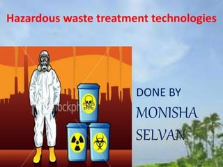Hazardous waste treatment technologies
DONE BY
MONISHA
SELVAN
 