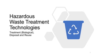 Hazardous
Waste Treatment
Technologies
Treatment (Biological),
Disposal and Reuse
1
 