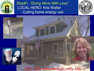 Step#1.  “Doing More With Less”     LOCAL HERO: Kris Walter   Cutting home energy use 30% -40% reductions on utility bills  