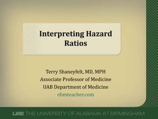 Interpreting Hazard
Ratios
Terry Shaneyfelt, MD, MPH
Associate Professor of Medicine
UAB Department of Medicine
ebmteacher.com
 