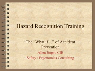 Hazard Recognition Training

   The “What if…” of Accident
          Prevention
            Allen Jingst, CIE
    Safety / Ergonomics Consulting
 