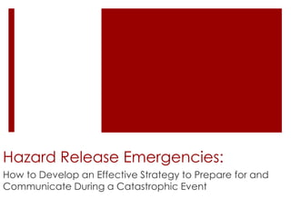 Hazard Release Emergencies: 
How to Develop an Effective Strategy to Prepare for and 
Communicate During a Catastrophic Event 
 