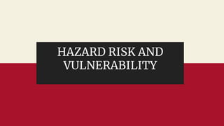 HAZARD RISK AND
VULNERABILITY
 
