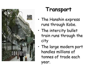 Transport The Hanshin express runs through Kobe. The intercity bullet train runs through the city The large modern port handles millions of tonnes of trade each year. 