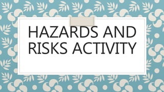 HAZARDS AND
RISKS ACTIVITY
 