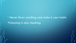 • Never throw anything and make it your habit.
•Cleaning is also checking.
 