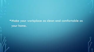 •Make your workplace as clean and comfortable as
your home.
 