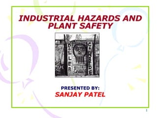 1
INDUSTRIAL HAZARDS AND
PLANT SAFETY
PRESENTED BY:
SANJAY PATEL
 