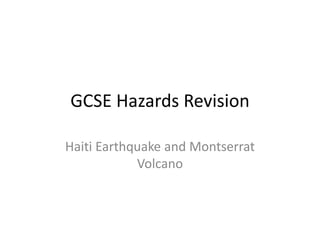 GCSE Hazards Revision

Haiti Earthquake and Montserrat
            Volcano
 