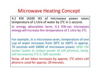 Microwave Heating Concept
4.2 KW (4200 W) of microwave power raises
temperature of 1 Litre of water by 10C in 1 second.
In...