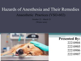 Hazards of Anesthesia and Their Remedies
Anaesthetic Practices (VSO-602)
Presented By:
22210904
22210905
22210906
22210907
October 22 - March 23
(Winter term)
 