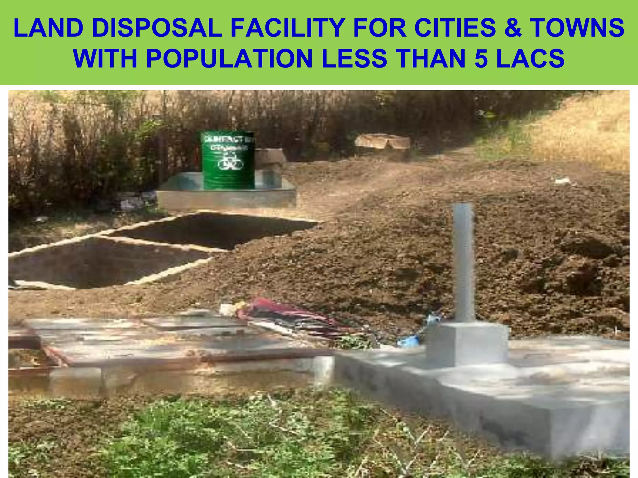 LAND DISPOSAL FACILITY FOR CITIES & TOWNS
WITH POPULATION LESS THAN 5 LACS
 