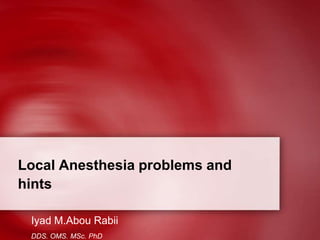 Local Anesthesia problems and
hints

 Iyad M.Abou Rabii
 DDS. OMS. MSc. PhD
 