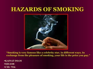 [object Object],[object Object],[object Object],HAZARDS OF SMOKING “ Smoking is very famous like a celebrity star, in different ways. In exchange from the pleasure of smoking, your life is the price you pay.” 