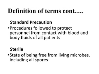 Definition of terms cont….
Standard Precaution
•Procedures followed to protect
personnel from contact with blood and
body fluids of all patients
Sterile
•State of being free from living microbes,
including all spores
 