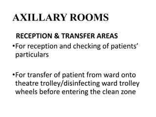 AXILLARY ROOMS
RECEPTION & TRANSFER AREAS
•For reception and checking of patients’
particulars
•For transfer of patient from ward onto
theatre trolley/disinfecting ward trolley
wheels before entering the clean zone
 