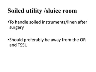 Soiled utility /sluice room
•To handle soiled instruments/linen after
surgery
•Should preferably be away from the OR
and TSSU
 
