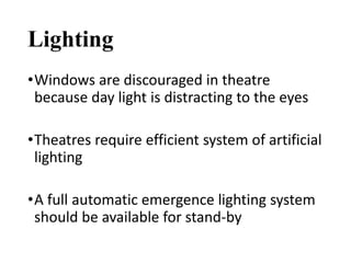 Lighting
•Windows are discouraged in theatre
because day light is distracting to the eyes
•Theatres require efficient system of artificial
lighting
•A full automatic emergence lighting system
should be available for stand-by
 