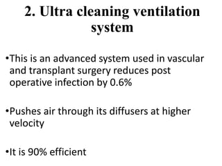 2. Ultra cleaning ventilation
system
•This is an advanced system used in vascular
and transplant surgery reduces post
operative infection by 0.6%
•Pushes air through its diffusers at higher
velocity
•It is 90% efficient
 