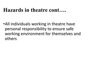 Hazards in theatre cont….
•All individuals working in theatre have
personal responsibility to ensure safe
working environment for themselves and
others
 