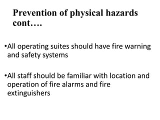 Prevention of physical hazards
cont….
•All operating suites should have fire warning
and safety systems
•All staff should be familiar with location and
operation of fire alarms and fire
extinguishers
 