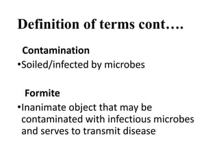Definition of terms cont….
Contamination
•Soiled/infected by microbes
Formite
•Inanimate object that may be
contaminated with infectious microbes
and serves to transmit disease
 