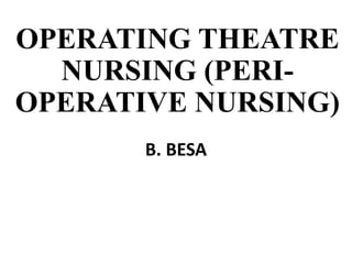 OPERATING THEATRE
NURSING (PERI-
OPERATIVE NURSING)
B. BESA
 